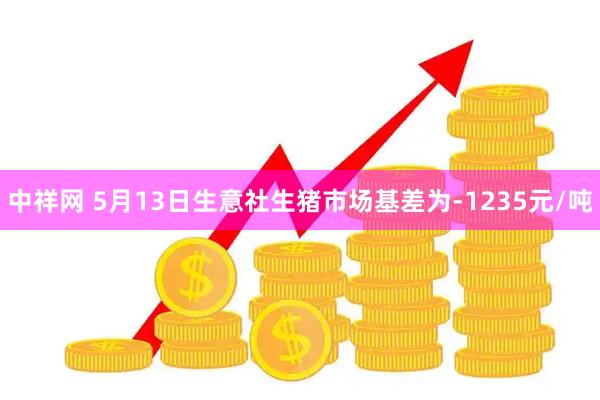 中祥网 5月13日生意社生猪市场基差为-1235元/吨