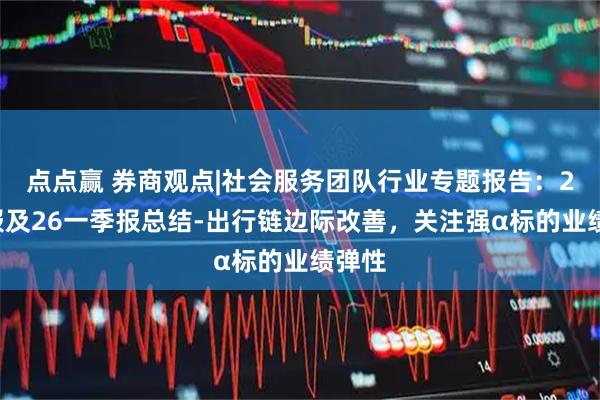 点点赢 券商观点|社会服务团队行业专题报告：25年报及26一季报总结-出行链边际改善，关注强α标的业绩弹性