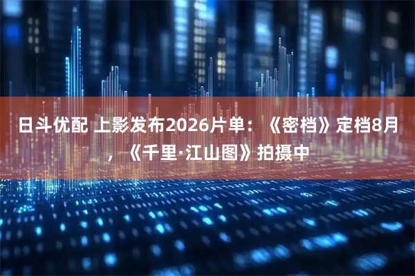 日斗优配 上影发布2026片单：《密档》定档8月，《千里·江山图》拍摄中