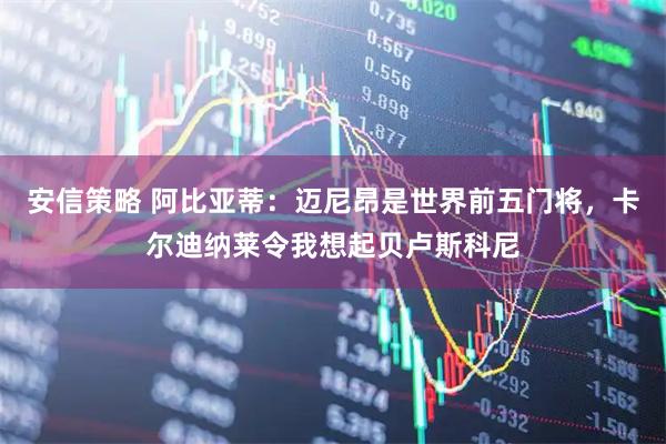 安信策略 阿比亚蒂：迈尼昂是世界前五门将，卡尔迪纳莱令我想起贝卢斯科尼