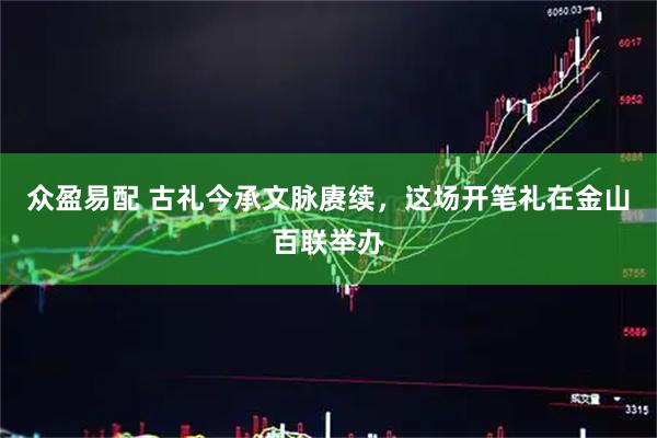 众盈易配 古礼今承文脉赓续，这场开笔礼在金山百联举办